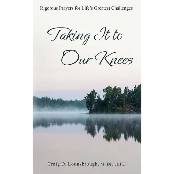 Taking It to Our Knees: Rigorous Prayers for Life's Greatest Challenges, (Paperback)