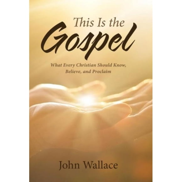 This Is the Gospel: What Every Christian Should Know, Believe, and Proclaim