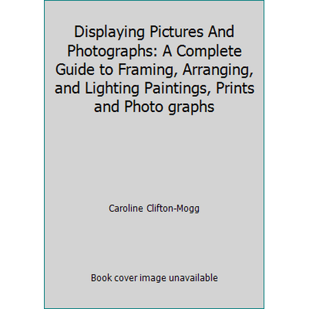 Displaying Pictures And Photographs: A Complete Guide to Framing, Arranging, and Lighting Paintings, Prints and Photo graphs [Paperback - Used]