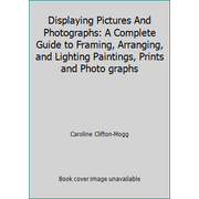 Displaying Pictures And Photographs: A Complete Guide to Framing, Arranging, and Lighting Paintings, Prints and Photo graphs [Paperback - Used]