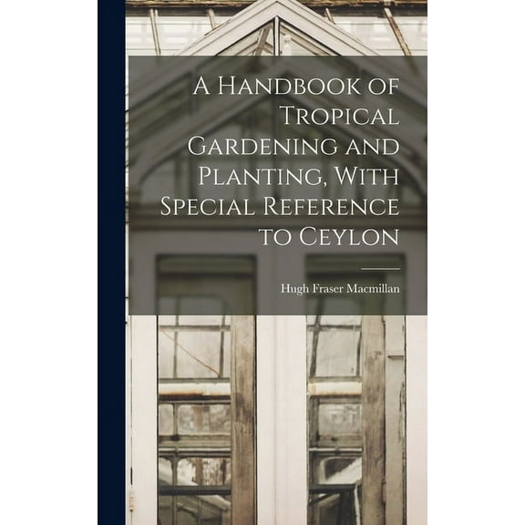 A Handbook of Tropical Gardening and Planting, With Special Reference to Ceylon (Hardcover)
