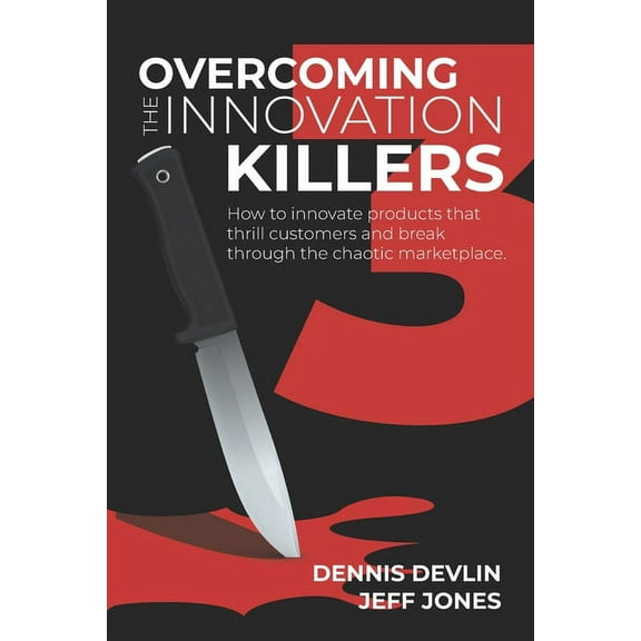 Overcoming the Innovation Killers: How to innovate products that thrill customers and break through the chaotic marketplace. (Paperback)
