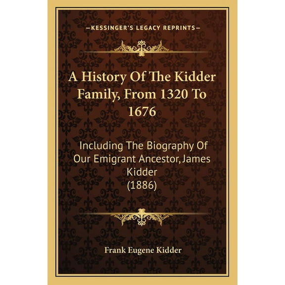 A History Of The Kidder Family, From 1320 To 1676 : Including The Biography Of Our Emigrant Ancestor, James Kidder (1886) (Paperback)