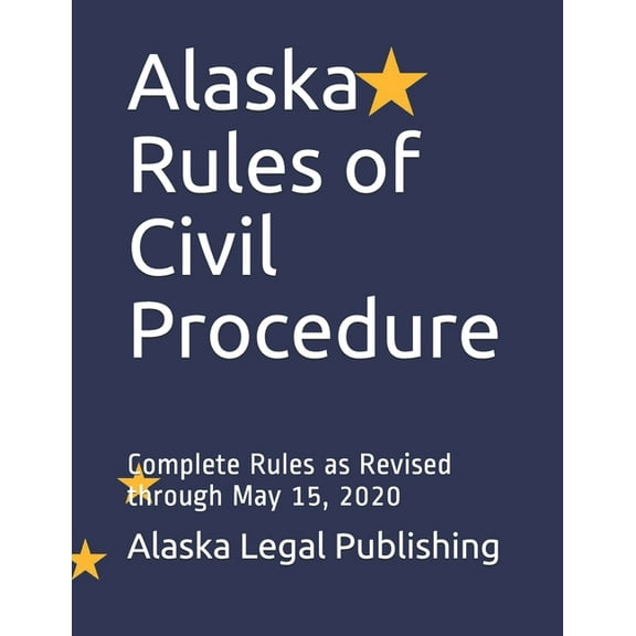 Alaska Legal: Alaska Rules of Civil Procedure: Complete Rules as Revised through May 15, 2020 (Paperback)