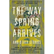 The Way Spring Arrives and Other Stories : A Collection of Chinese Science Fiction and Fantasy in Translation from a Visionary Team of Female and Nonbinary Creators (Hardcover)