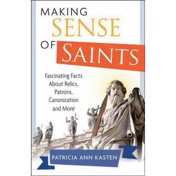 Pre-Owned Making Sense of Saints: Fascinating Facts about Relics, Patrons, Canonization and More, (Paperback)