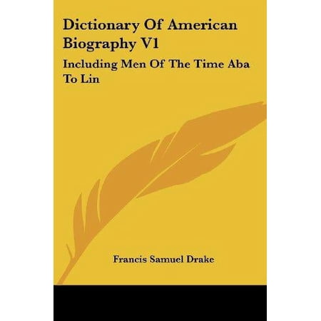 Dictionary Of American Biography V1: Including Men Of The Time Aba To Lin Paperback 1428645772 9781428645776 Francis Samuel Drake
