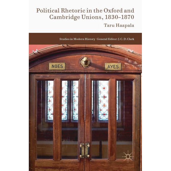 Studies in Modern History Political Rhetoric in the Oxford and Cambridge Unions, 1830-1870, (Hardcover)