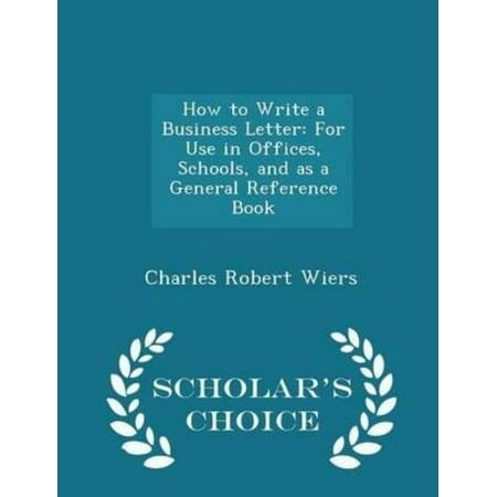 How to Write a Business Letter: For Use in Offices, Schools, and as a General Reference Book - Scholar's Choice Edition