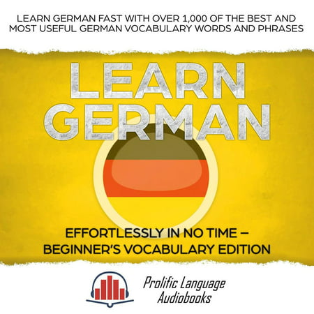 Learn German Effortlessly in No Time – Beginner’s Vocabulary and German Phrases Edition: Learn German FAST with Over 1,000 of the Best and Most Useful German Vocabulary Words and Phrases - (All The Best In German Language)