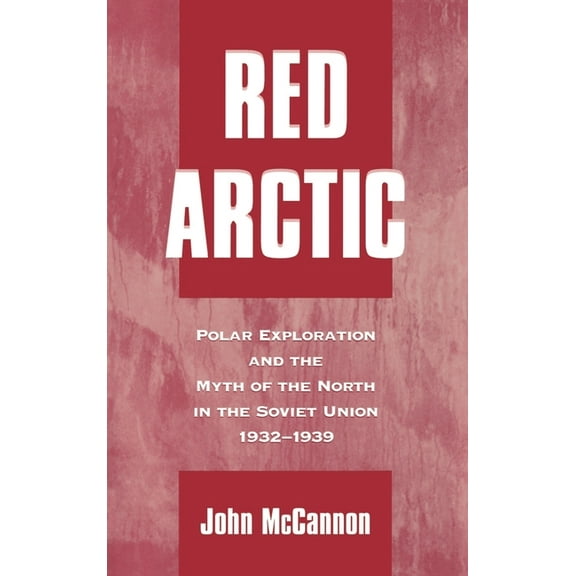 Red Arctic: Polar Exploration and the Myth of the North in the Soviet Union,1932-1939, (Hardcover)