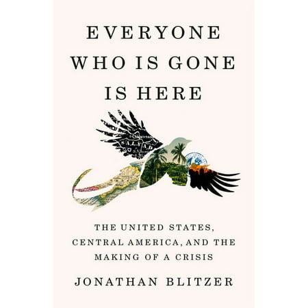 Everyone Who Is Gone Is Here: The United States, Central America, and the Making of a Crisis, (Hardcover)