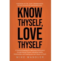 Know Thyself, Love Thyself: A Practical Roadmap for Optimizing Performance through Mental Fitness, Cultivating Healthy R, (Hardcover)