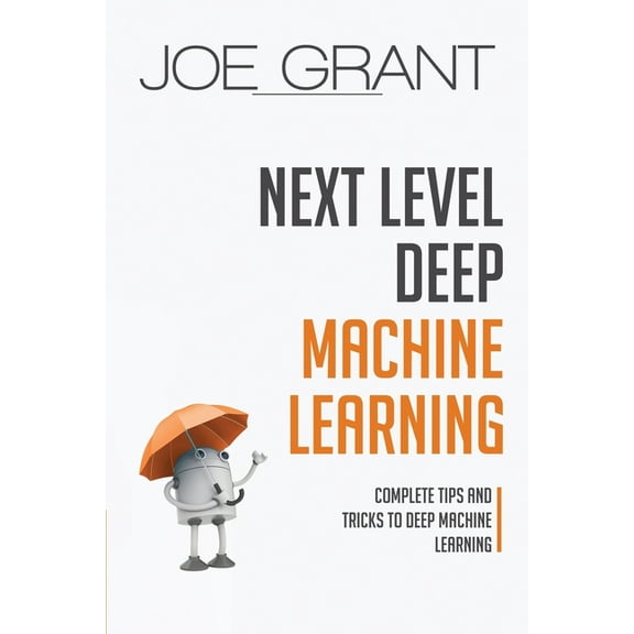 Deep Machine Learning Next Level Deep Machine Learning: Complete Tips and Tricks to Deep Machine Learning, Book 2, (Paperback)