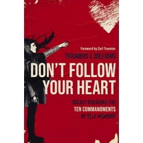 Don't Follow Your Heart: Boldly Breaking the Ten Commandments of Self-Worship, (Paperback)