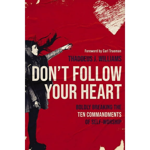 Don't Follow Your Heart: Boldly Breaking the Ten Commandments of Self-Worship, (Paperback)