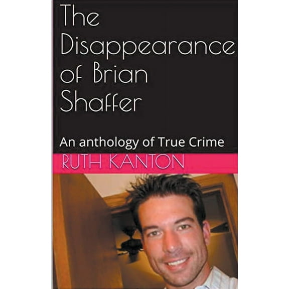 The Disappearance of Brian Shaffer An Anthology of True Crime, (Paperback)