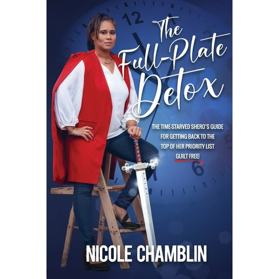 The Full-Plate Detox: The Time-Starved SHEro's Guide for Getting Back to the Top of Her Priority List Guilt Free!, (Paperback)