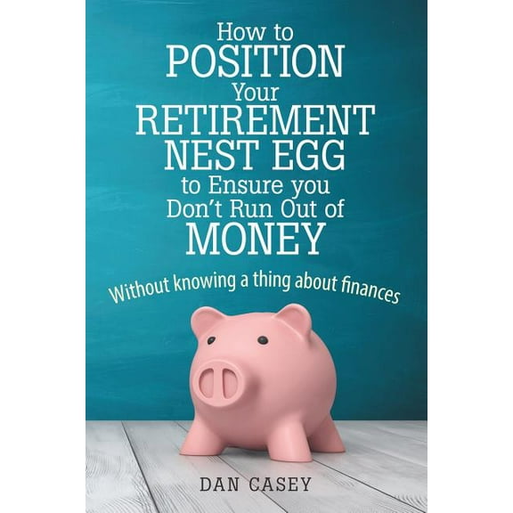 How to Position Your Retirement Nest Egg to Ensure you Don't Run Out of Money: Without knowing a thing about finances, (Paperback)