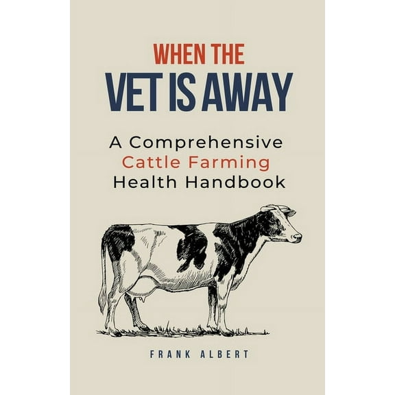 When The Vet Is Away: A Comprehensive Cattle Farming Health Handbook, (Paperback)