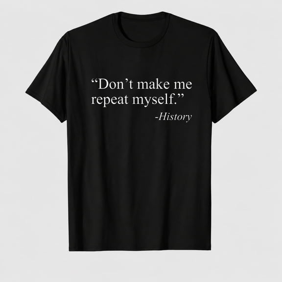 Mens Don't Make Me Repeat Myself - History T Shirt Funny Quote Novelty Graphic Tee