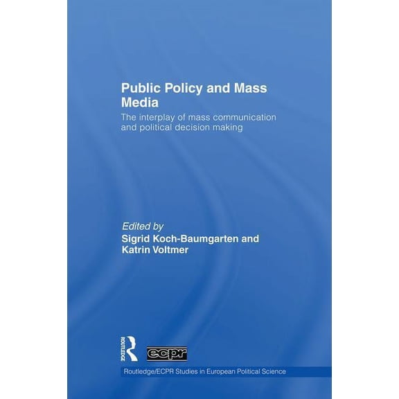 Routledge/ECPR Studies in European Polit Public Policy and the Mass Media: The Interplay of Mass Communication and Political Decision Making, (Paperback)