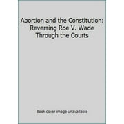 Pre-Owned Abortion and the Constitution: Reversing Roe V. Wade Through the Courts (Hardcover) 0878404473 9780878404476