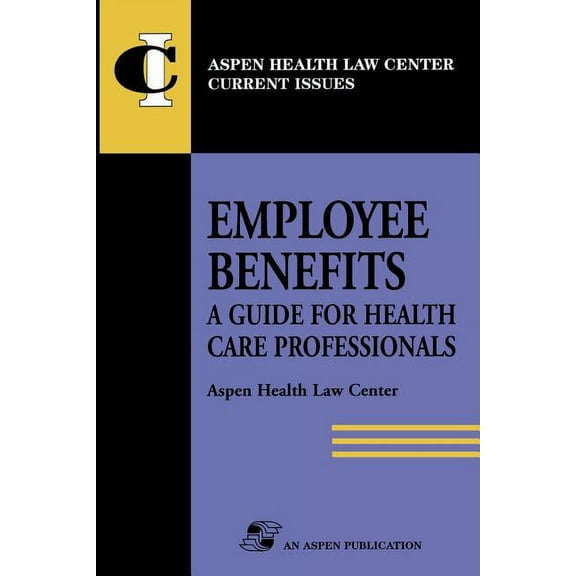 Aspen Health Law Center Current Issues Employee Benefits: Guide Health Care Professionals, (Paperback)