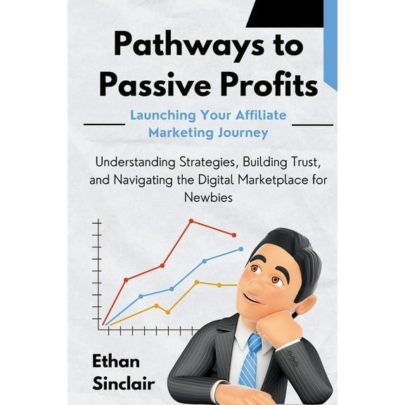 Pathways to Passive Profits: Launching Your Affiliate Marketing Journey: Understanding Strategies, Building Trust, and N, (Paperback)