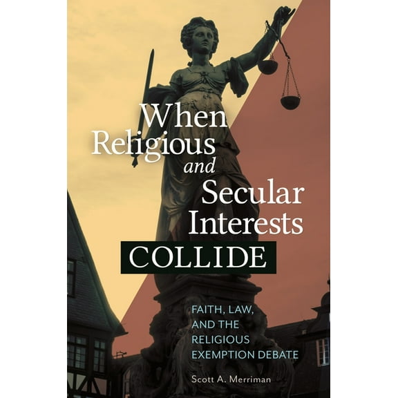 When Religious and Secular Interests Collide: Faith, Law, and the Religious Exemption Debate, (Paperback)
