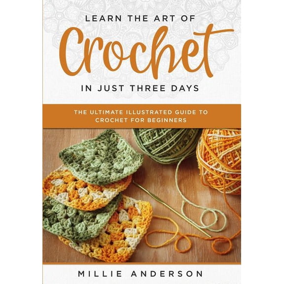 Learn the Art of Crochet in Just Three Days: The Ultimate Illustrated Guide to Crochet for Beginners, (Paperback)
