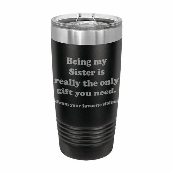 PrecisionNC Funny Sister Gifts Being my Sister is really the only gift you need Engraved Stainless Steel Travel Mug Tumbler with Lid 20 ounce Black