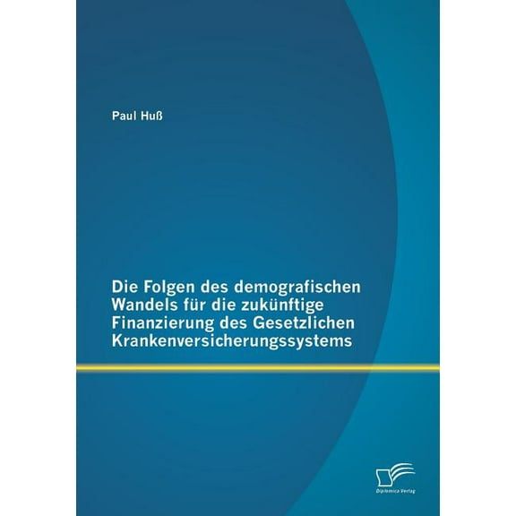 Die Folgen des demografischen Wandels für die zukünftige Finanzierung des Gesetzlichen Krankenversicherungssystems (Paperback)