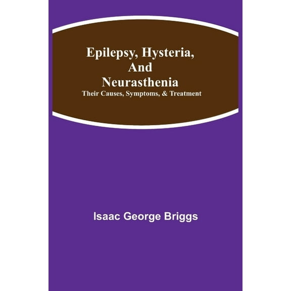 Epilepsy, Hysteria, and Neurasthenia: Their Causes, Symptoms, & Treatment, (Paperback)
