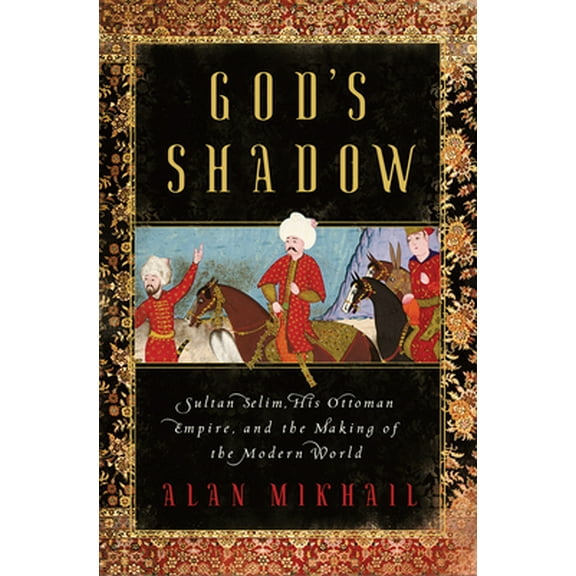 Pre-Owned God's Shadow: Sultan Selim, His Ottoman Empire, and the Making of the Modern World (Hardcover) 163149239X 9781631492396