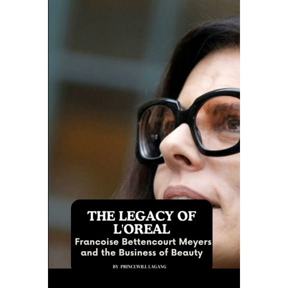 The Legacy of L'Oreal: Francoise Bettencourt Meyers and the Business of Beauty, (Paperback)