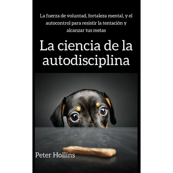 La ciencia de la autodisciplina: La fuerza de voluntad, fortaleza mental, y el autocontrol para resistir la tentaciÃ³n y , (Paperback)