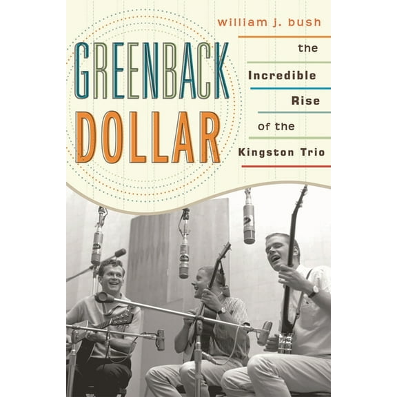 American Folk Music and Musicians Greenback Dollar: The Incredible Rise of The Kingston Trio, (Paperback)