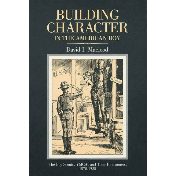 Building Character in the American Boy : The Boy Scouts, YMCA, and Their Forerunners, 1870-1920 (Paperback)
