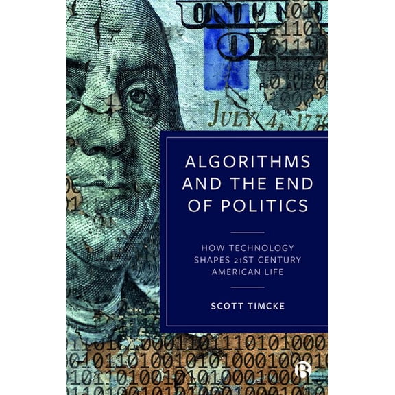 Algorithms and the End of Politics: How Technology Shapes 21st-Century American Life, (Hardcover)