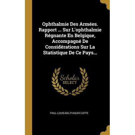 Ophthalmie Des Arm�es. Rapport ... Sur l'Ophthalmie R�gnante En Belgique, Accompagn� de Consid�rations Sur La Statistique de Ce Pays... Hardcover