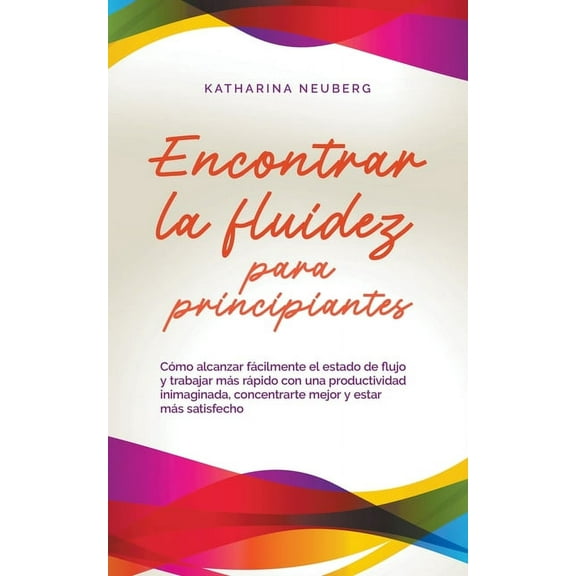 Encontrar la fluidez para principiantes CÃ³mo alcanzar fÃ¡cilmente el estado de flujo y trabajar mÃ¡s rÃ¡pido con una produc, (Paperback)