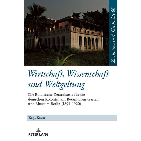 Zivilisationen Und Geschichte / Civilizations and History /: Wirtschaft, Wissenschaft und Weltgeltung.: Die Botanische Zentralstelle fuer die deutschen Kolonien am Botanischen Garten und Museum Berlin