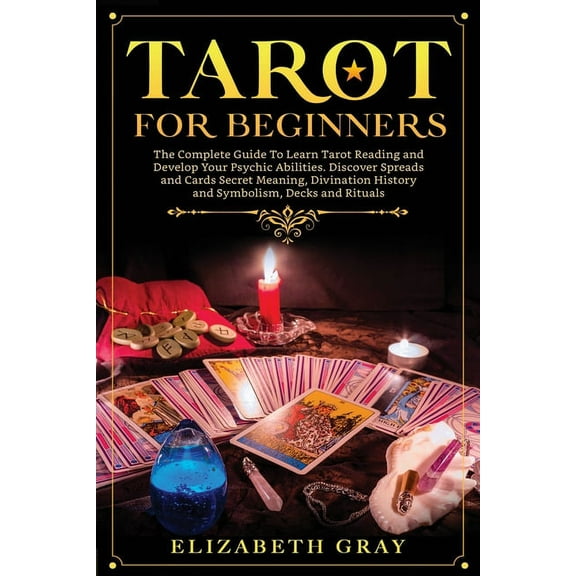 Tarot for Beginners: The Complete Guide To Learn Tarot Reading and Develop Your Psychic Abilities. Discover Spreads and Cards Secret Meaning, Divination History and Symbolism, Decks and Rituals (Paper