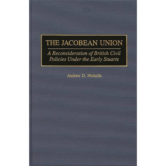 Contributions to the Study of World Hist The Jacobean Union: A Reconsideration of British Civil Policies Under the Early Stuarts, Book 64, (Hardcover)