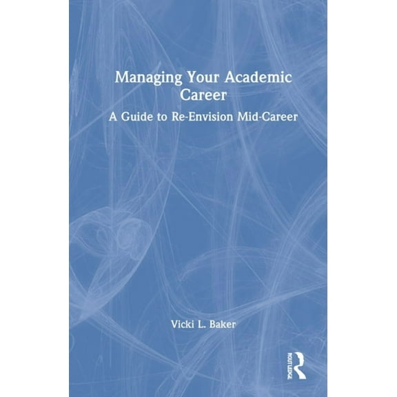 Managing Your Academic Career: A Guide to Re-Envision Mid-Career, (Hardcover)