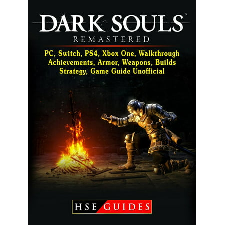 Dark Souls Remastered, PC, Switch, PS4, Xbox One, Walkthrough, Achievements, Armor, Weapons, Builds, Strategy, Game Guide Unofficial -