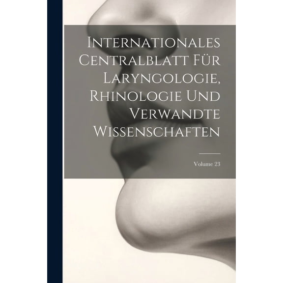 Internationales Centralblatt Für Laryngologie, Rhinologie Und Verwandte Wissenschaften; Volume 23 (Paperback)