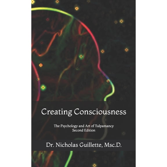 Creating Consciousness: The Psychology and Art of Tulpamancy, (Paperback)