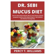 PERCY T WILLIAMS Dr Sebi Mucus Diet: How to Naturally Eradicate Mucus and Cleanse & Detox Lymphatic System of the Body Using Dr. Sebi Alkaline Diet Method Strategically. (Paperback)
